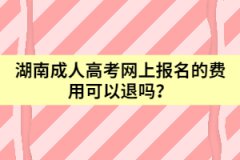 湖南成人高考網(wǎng)上報名的費用可以退嗎？