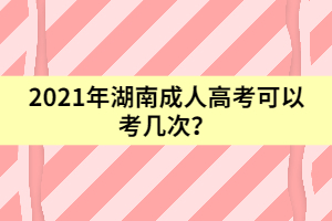 2021年湖南成人高考可以考幾次？