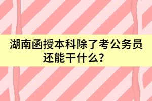 湖南函授本科除了考公務(wù)員還能干什么？