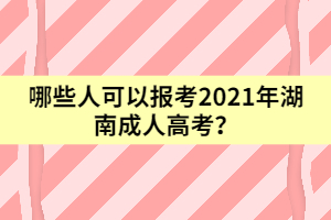 哪些人可以報(bào)考2021年湖南成人高考？