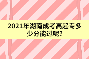 2021年湖南成考高起專多少分能過呢?