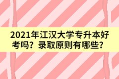 2021年江漢大學專升本好考嗎？錄取原則有哪些？