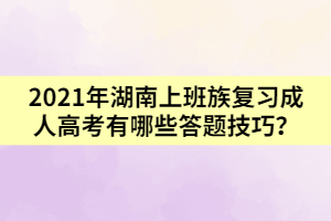 2021年湖南上班族復(fù)習(xí)成人高考有哪些答題技巧？