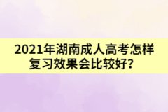 2021年湖南成人高考怎樣復(fù)習效果會比較好？