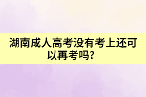 湖南成人高考沒有考上還可以再考嗎？