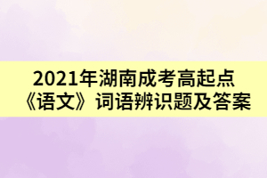 2021年湖南成考高起點《語文》詞語辨識題及答案二