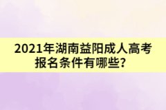 2021年湖南益陽(yáng)成人高考報(bào)名條件有哪些？