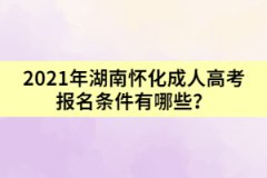 2021年湖南懷化成人高考報名條件有哪些？