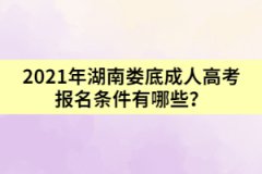 2021年湖南婁底成人高考報(bào)名條件有哪些？