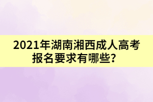 2021年湖南湘西成人高考報(bào)名要求有哪些？