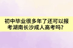 初中畢業(yè)很多年了還可以報考湖南長沙成人高考嗎？