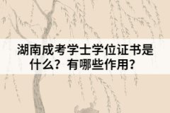 湖南成考學(xué)士學(xué)位證書是什么？有哪些作用？