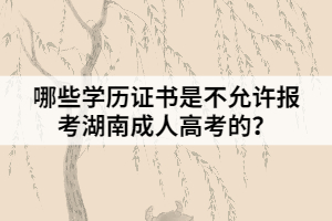 哪些學(xué)歷證書是不允許報考湖南成人高考的？