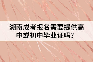 湖南成考報(bào)名需要提供高中或初中畢業(yè)證嗎？