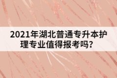 2021年湖北普通專升本護(hù)理專業(yè)值得報考嗎？
