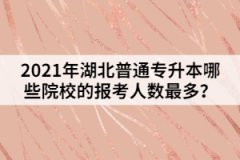2021年湖北普通專升本哪些院校的報考人數(shù)最多？