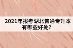 2021年報考湖北普通專升本有哪些好處？
