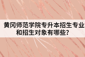 黃岡師范學(xué)院專升本招生專業(yè)和招生對(duì)象有哪些？