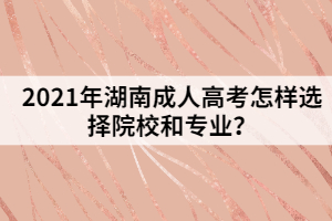 2021年湖南成人高考怎樣選擇院校和專業(yè)？