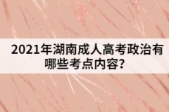 2021年湖南成人高考政治有哪些考點內(nèi)容？