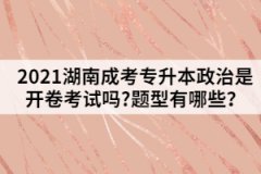 2021湖南成考專升本政治是開卷考試嗎?題型有哪些？