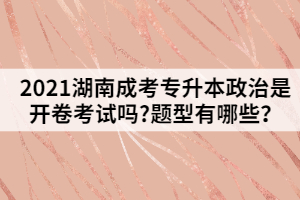 2021湖南成考專升本政治是開卷考試嗎?題型有哪些？