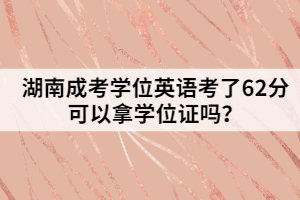 湖南成考學位英語考了62分可以拿學位證嗎？