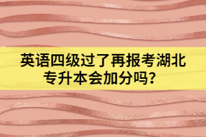 英語四級過了再報考湖北專升本會加分嗎？