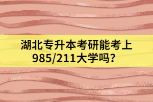 湖北專升本考研能考上985/211大學(xué)嗎？