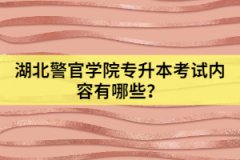 湖北警官學(xué)院專升本考試內(nèi)容有哪些？