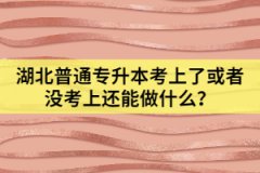 湖北普通專升本考上了或者沒(méi)考上還能做什么？