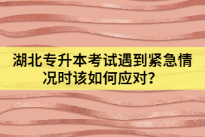 湖北專升本考試遇到緊急情況時(shí)該如何應(yīng)對(duì)？