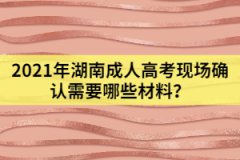 2021年湖南成人高考現(xiàn)場確認(rèn)需要哪些材料？