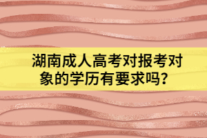 湖南成人高考對報考對象的學(xué)歷有要求嗎？