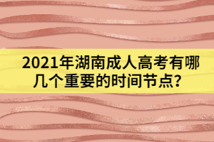 2021年湖南成人高考有哪幾個重要的時間節(jié)點？