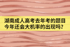 湖南成人高考去年考的題目今年還會大機率的出現(xiàn)嗎？