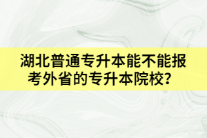 湖北普通專升本能不能報考外省的專升本院校？
