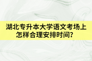 湖北專升本大學語文考場上怎樣合理安排時間？