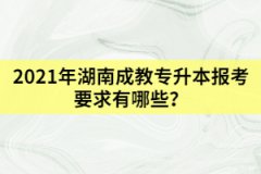 2021年湖南成教專升本報(bào)考要求有哪些？