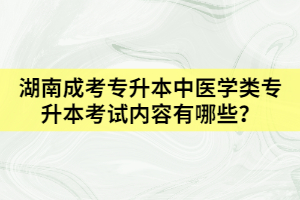 湖南成考專升本中醫(yī)學(xué)類專升本考試內(nèi)容有哪些？