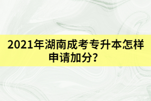 2021年湖南成考專升本怎樣申請加分？