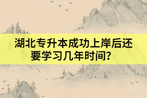 湖北專升本成功上岸后還要學(xué)習(xí)幾年時間？