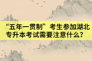 “五年一貫制”考生參加湖北專升本考試需要注意什么？