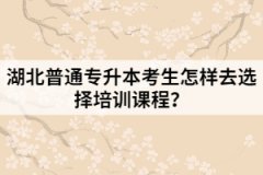 湖北普通專升本考生怎樣去選擇培訓(xùn)課程？