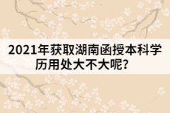 2021年獲取湖南函授本科學(xué)歷用處大不大呢？