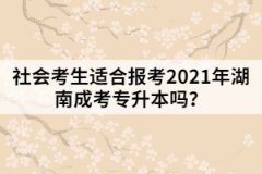 社會(huì)考生適合報(bào)考2021年湖南成考專(zhuān)升本嗎？