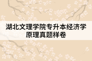 湖北文理學(xué)院專升本經(jīng)濟(jì)學(xué)原理真題樣卷