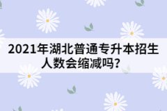 2021年湖北普通專升本招生人數(shù)會(huì)縮減嗎？