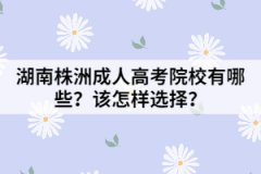 湖南株洲成人高考院校有哪些？該怎樣選擇？