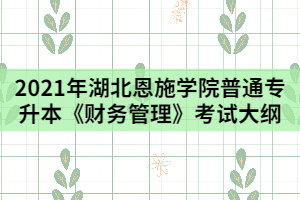 2021年湖北恩施學院普通專升本《財務管理》考試大綱